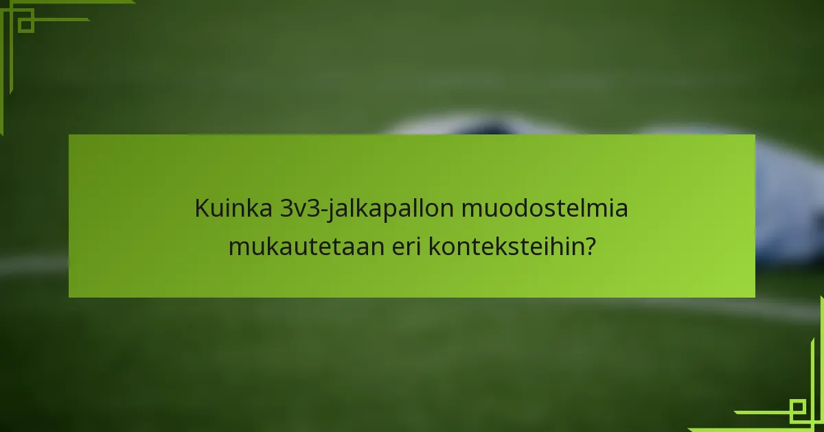 Kuinka 3v3-jalkapallon muodostelmia mukautetaan eri konteksteihin?