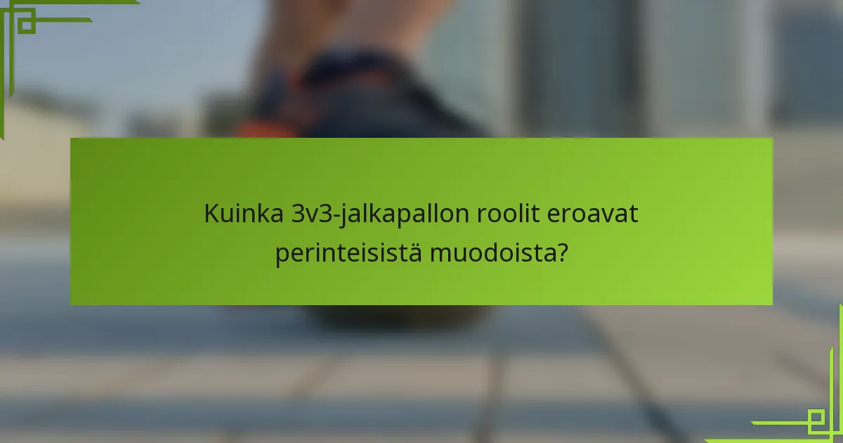 Kuinka 3v3-jalkapallon roolit eroavat perinteisistä muodoista?