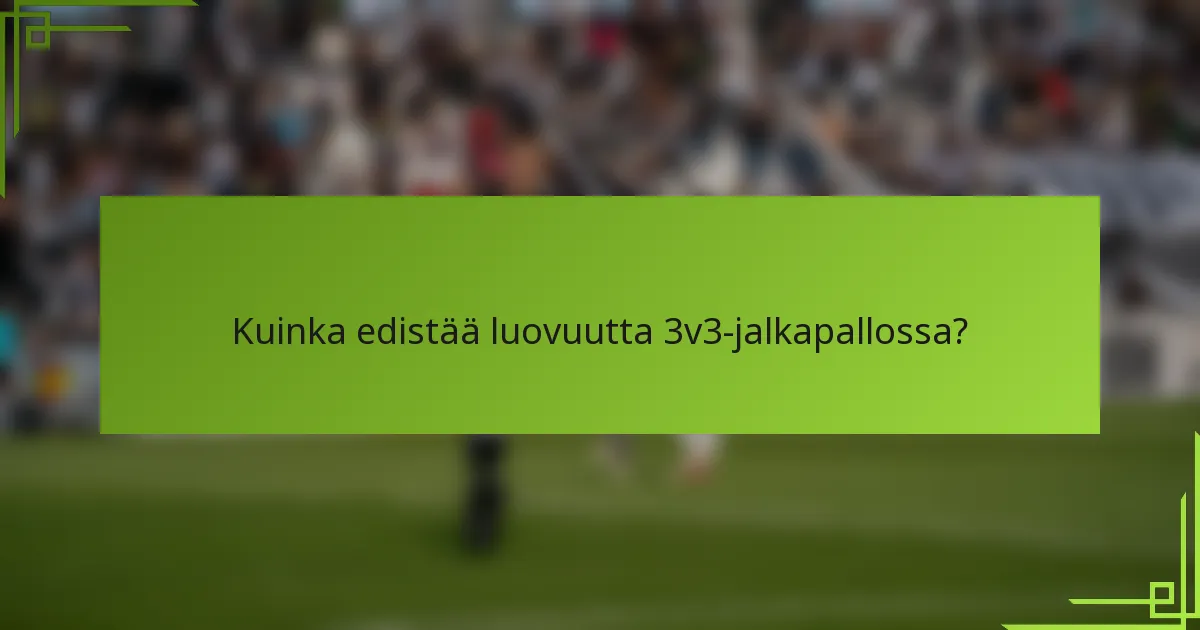 Kuinka edistää luovuutta 3v3-jalkapallossa?