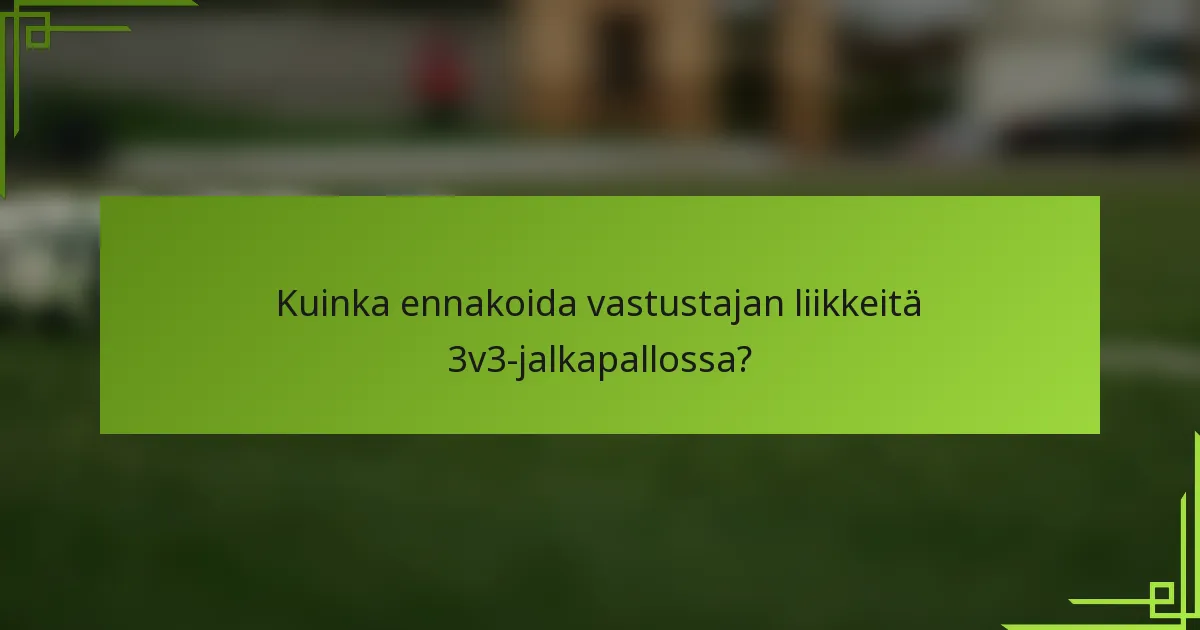 Kuinka ennakoida vastustajan liikkeitä 3v3-jalkapallossa?