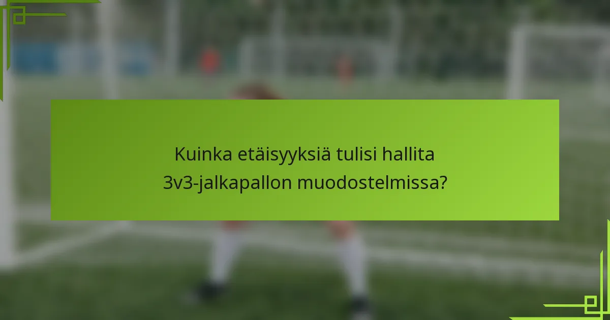 Kuinka etäisyyksiä tulisi hallita 3v3-jalkapallon muodostelmissa?