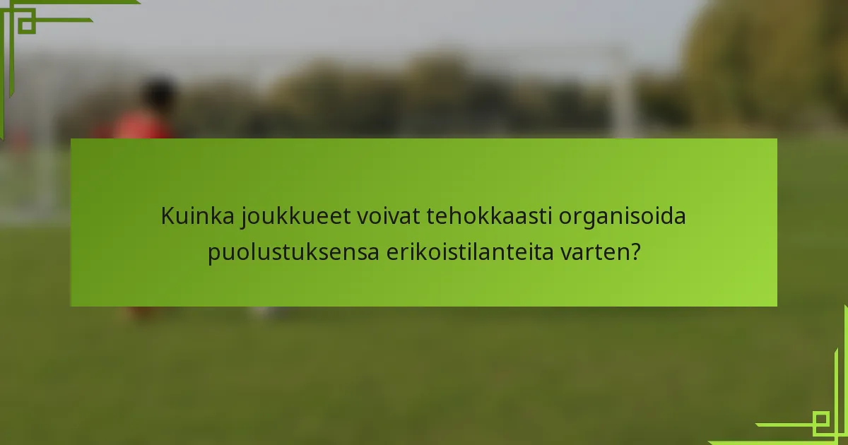Kuinka joukkueet voivat tehokkaasti organisoida puolustuksensa erikoistilanteita varten?