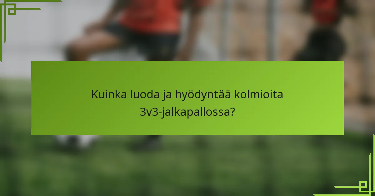 Kuinka luoda ja hyödyntää kolmioita 3v3-jalkapallossa?