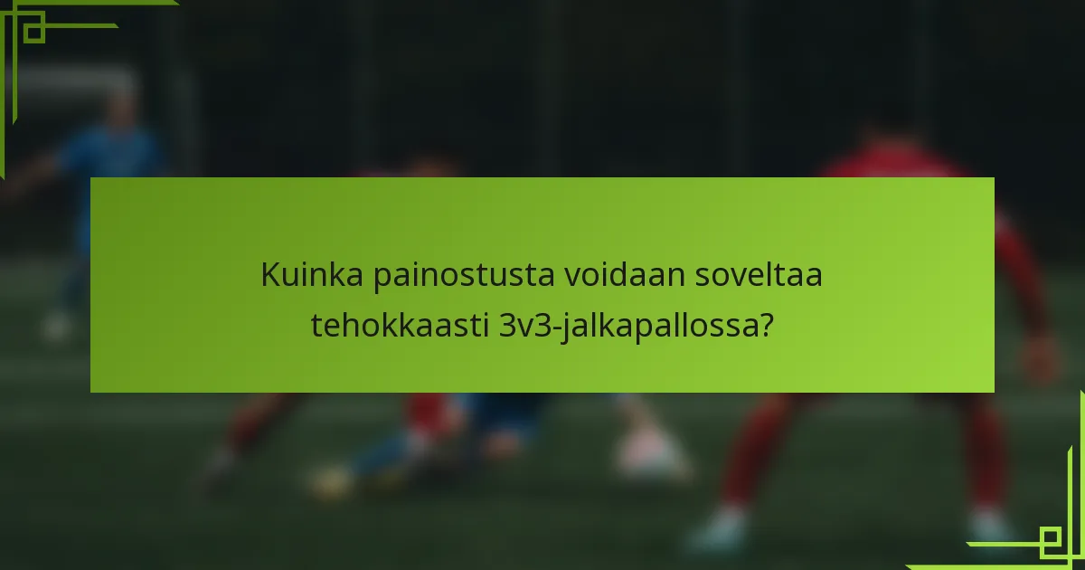 Kuinka painostusta voidaan soveltaa tehokkaasti 3v3-jalkapallossa?