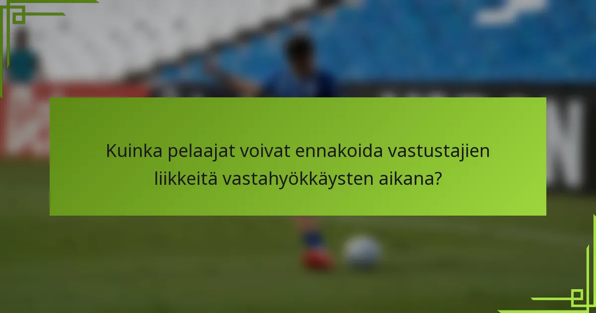 Kuinka pelaajat voivat ennakoida vastustajien liikkeitä vastahyökkäysten aikana?