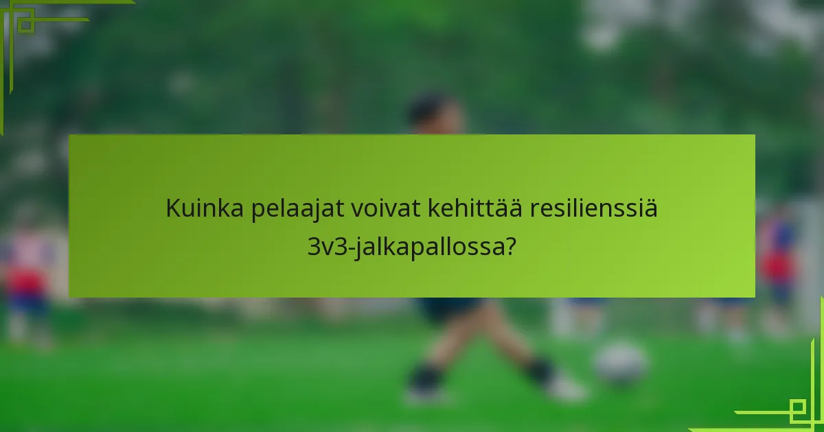 Kuinka pelaajat voivat kehittää resilienssiä 3v3-jalkapallossa?