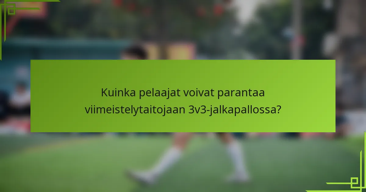 Kuinka pelaajat voivat parantaa viimeistelytaitojaan 3v3-jalkapallossa?