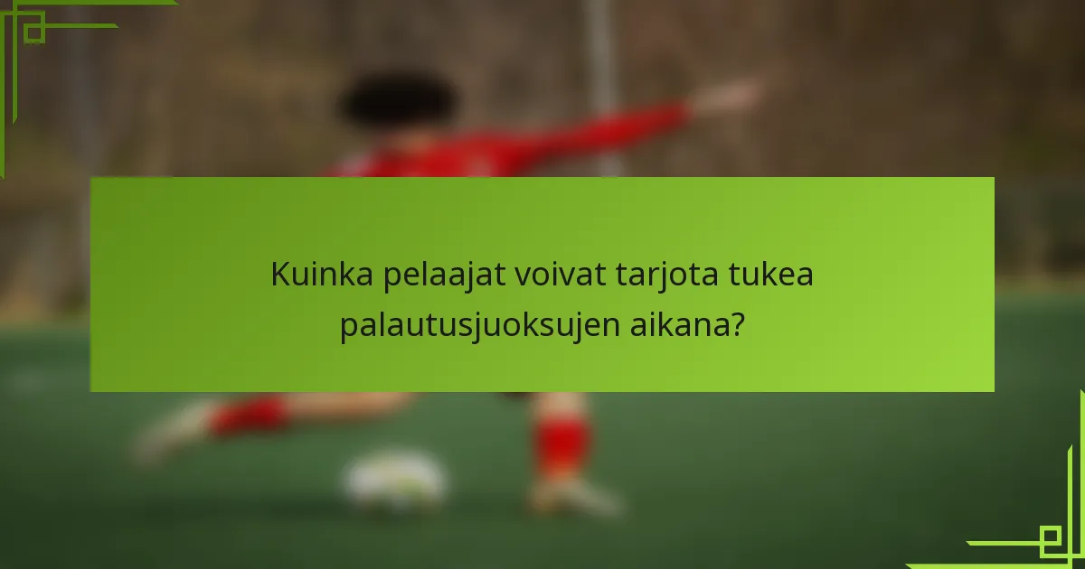 Kuinka pelaajat voivat tarjota tukea palautusjuoksujen aikana?