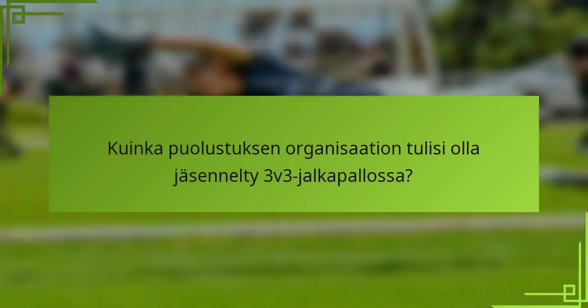 Kuinka puolustuksen organisaation tulisi olla jäsennelty 3v3-jalkapallossa?