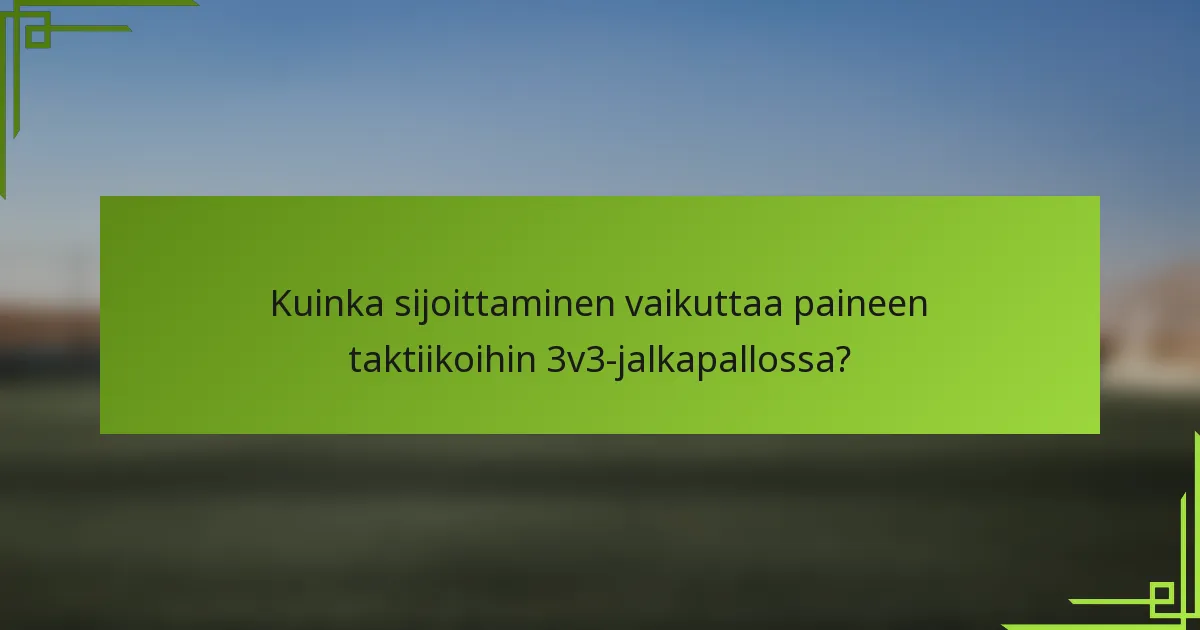 Kuinka sijoittaminen vaikuttaa paineen taktiikoihin 3v3-jalkapallossa?