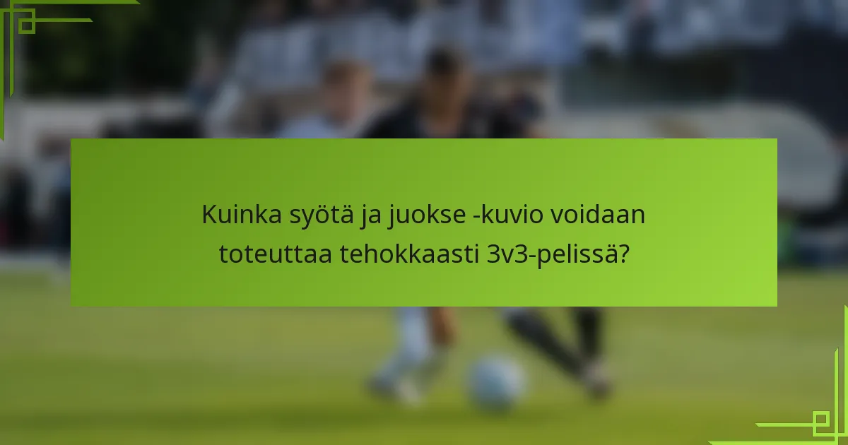 Kuinka syötä ja juokse -kuvio voidaan toteuttaa tehokkaasti 3v3-pelissä?