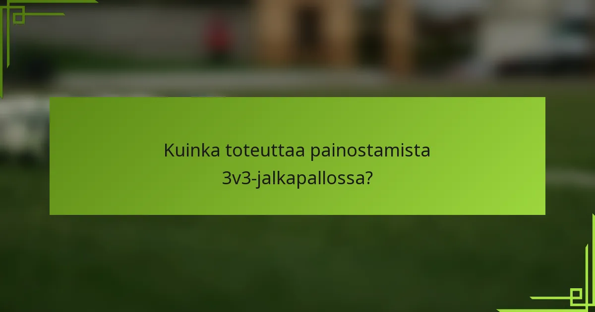 Kuinka toteuttaa painostamista 3v3-jalkapallossa?