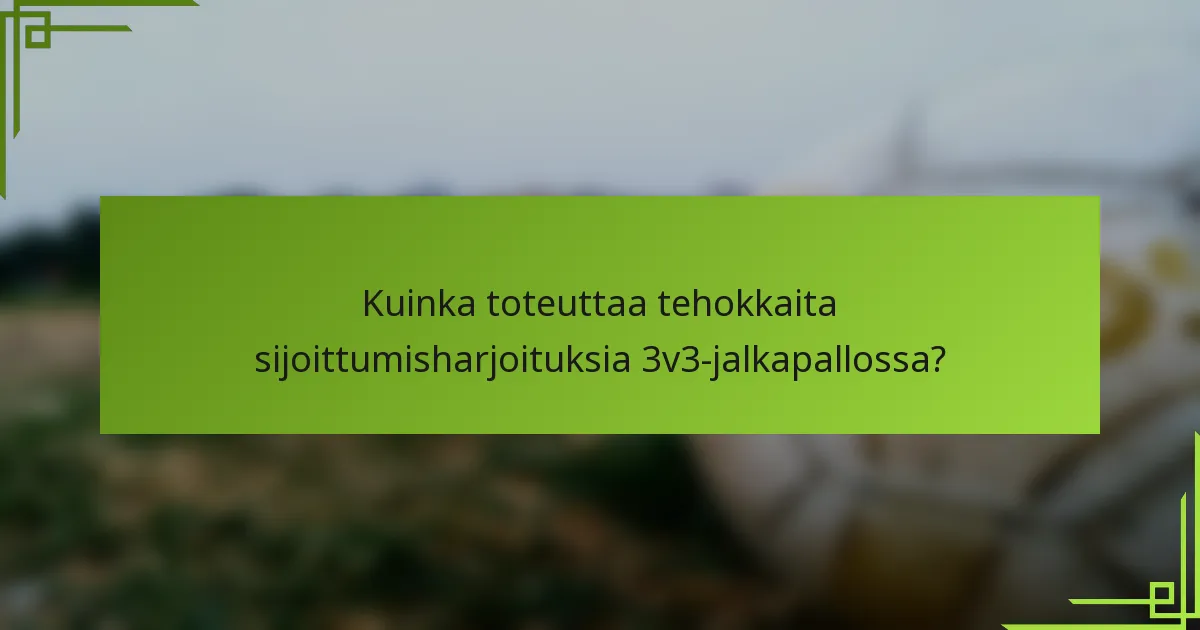 Kuinka toteuttaa tehokkaita sijoittumisharjoituksia 3v3-jalkapallossa?
