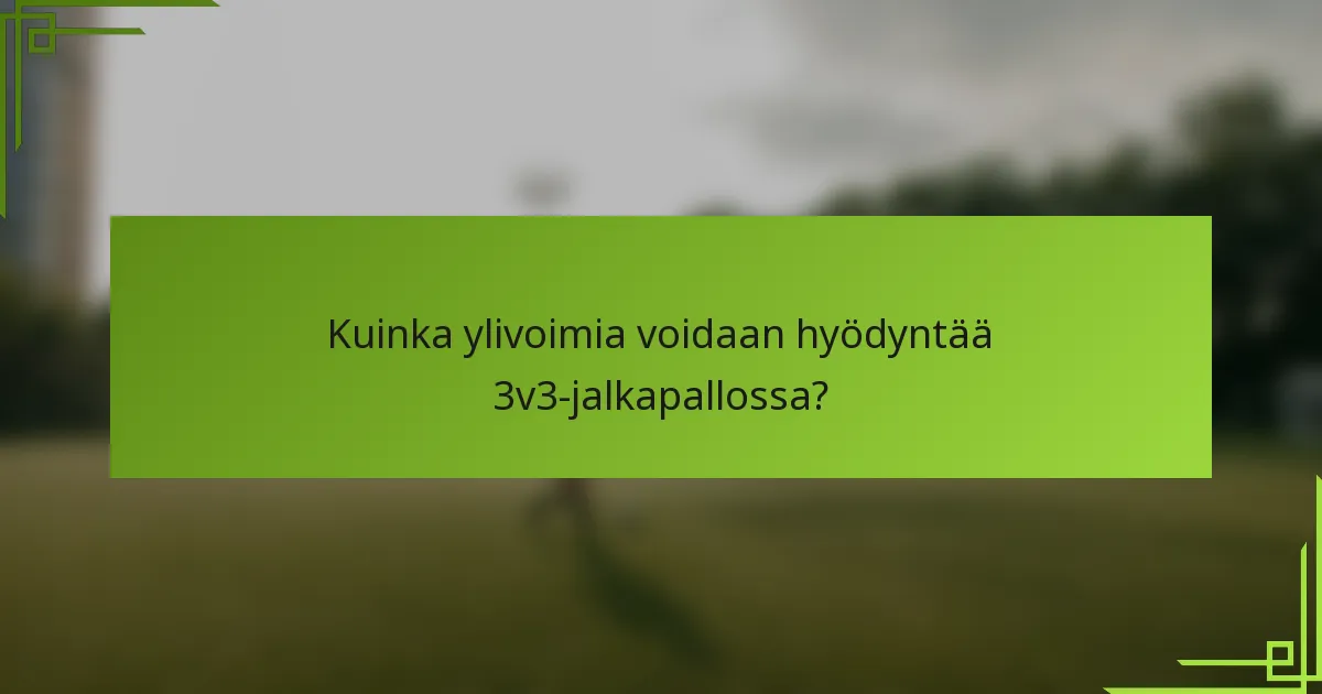 Kuinka ylivoimia voidaan hyödyntää 3v3-jalkapallossa?