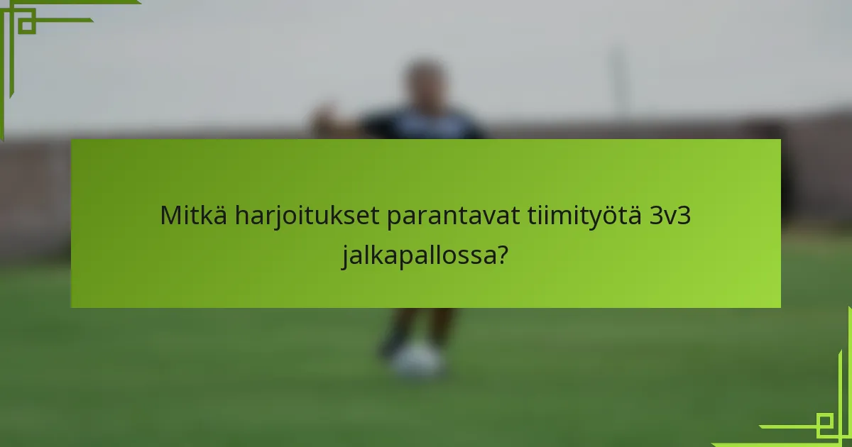 Mitkä harjoitukset parantavat tiimityötä 3v3 jalkapallossa?