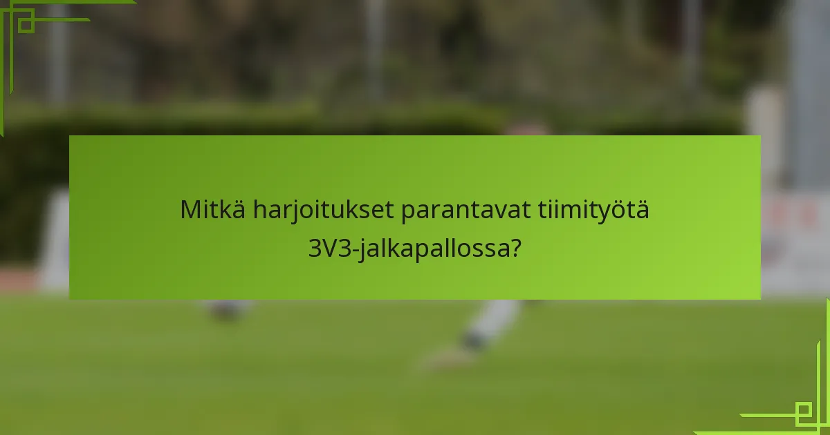 Mitkä harjoitukset parantavat tiimityötä 3V3-jalkapallossa?