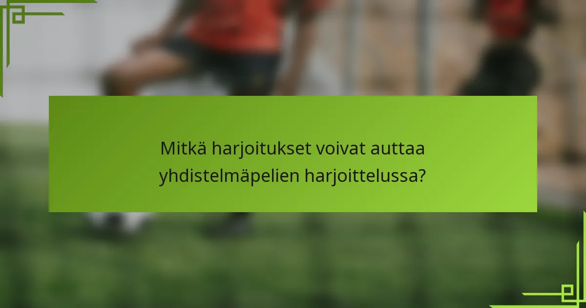 Mitkä harjoitukset voivat auttaa yhdistelmäpelien harjoittelussa?