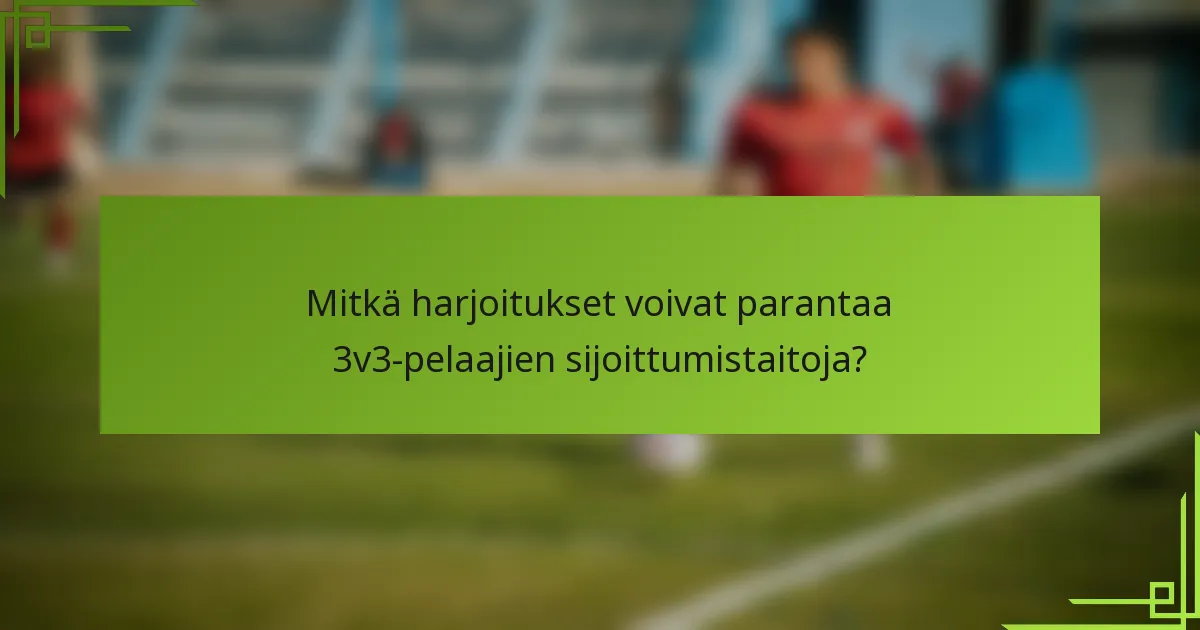 Mitkä harjoitukset voivat parantaa 3v3-pelaajien sijoittumistaitoja?