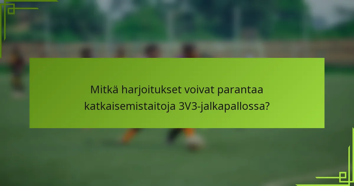 Mitkä harjoitukset voivat parantaa katkaisemistaitoja 3V3-jalkapallossa?