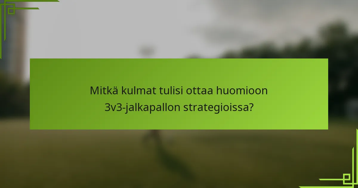 Mitkä kulmat tulisi ottaa huomioon 3v3-jalkapallon strategioissa?