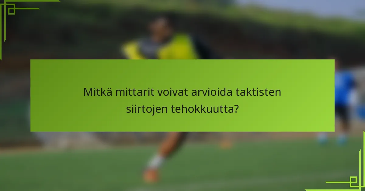 Mitkä mittarit voivat arvioida taktisten siirtojen tehokkuutta?