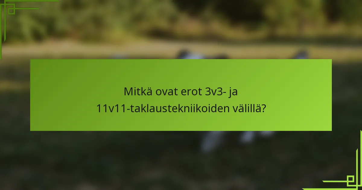 Mitkä ovat erot 3v3- ja 11v11-taklaustekniikoiden välillä?