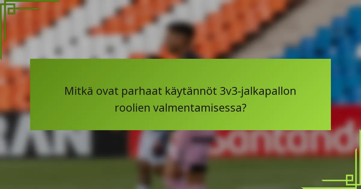 Mitkä ovat parhaat käytännöt 3v3-jalkapallon roolien valmentamisessa?