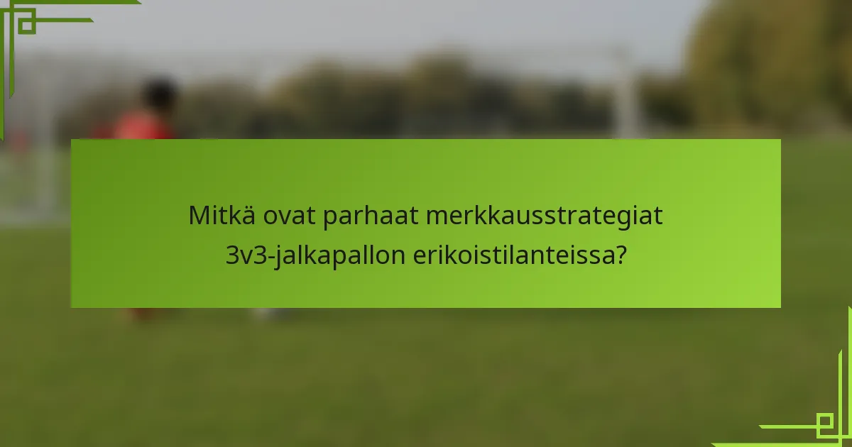 Mitkä ovat parhaat merkkausstrategiat 3v3-jalkapallon erikoistilanteissa?