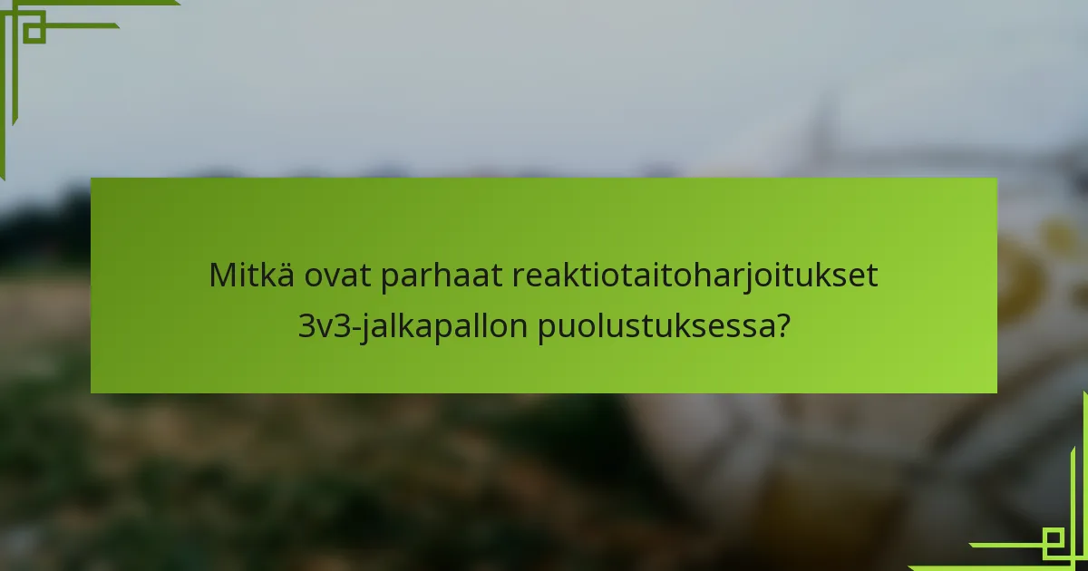 Mitkä ovat parhaat reaktiotaitoharjoitukset 3v3-jalkapallon puolustuksessa?