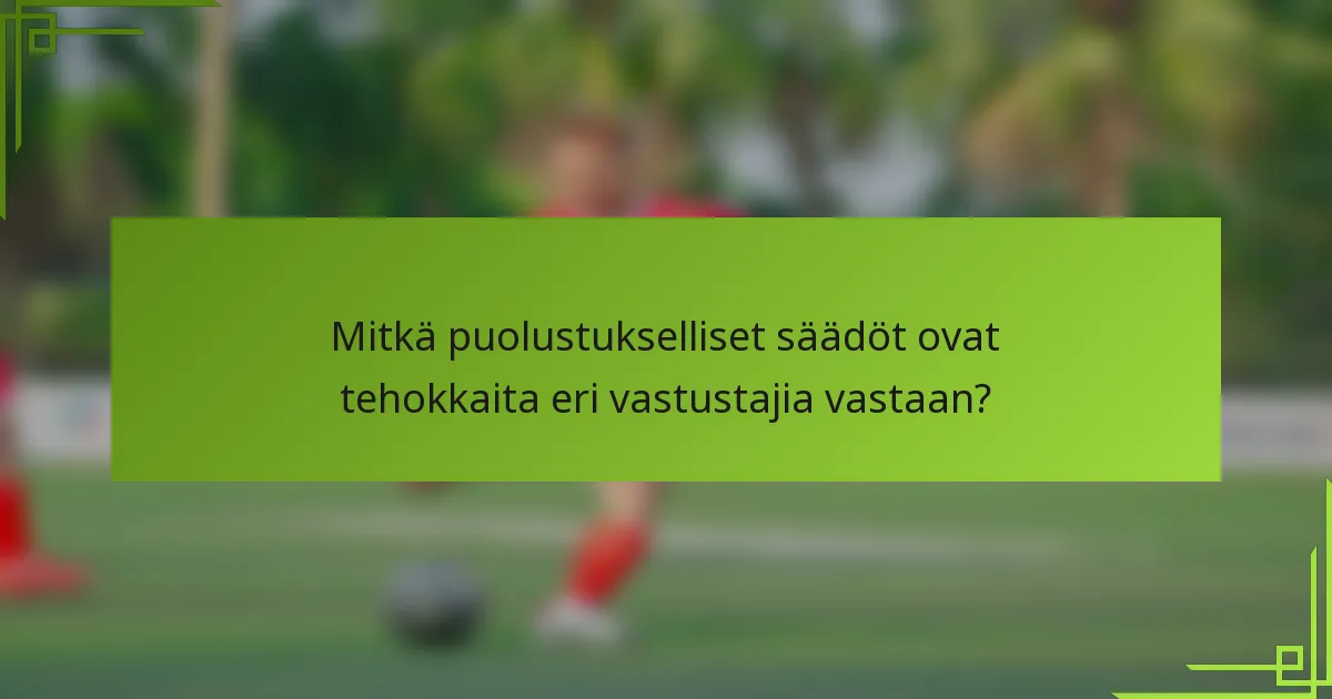 Mitkä puolustukselliset säädöt ovat tehokkaita eri vastustajia vastaan?