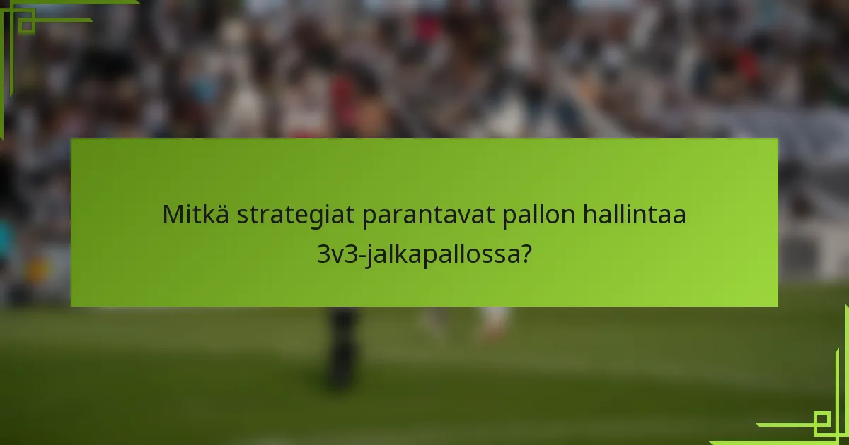 Mitkä strategiat parantavat pallon hallintaa 3v3-jalkapallossa?
