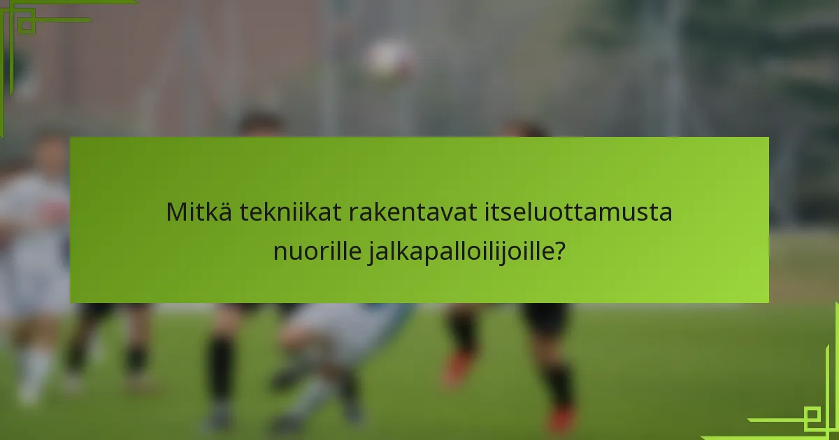 Mitkä tekniikat rakentavat itseluottamusta nuorille jalkapalloilijoille?