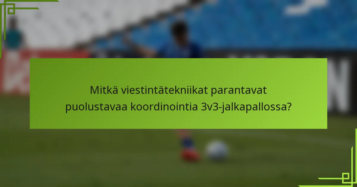 Mitkä viestintätekniikat parantavat puolustavaa koordinointia 3v3-jalkapallossa?